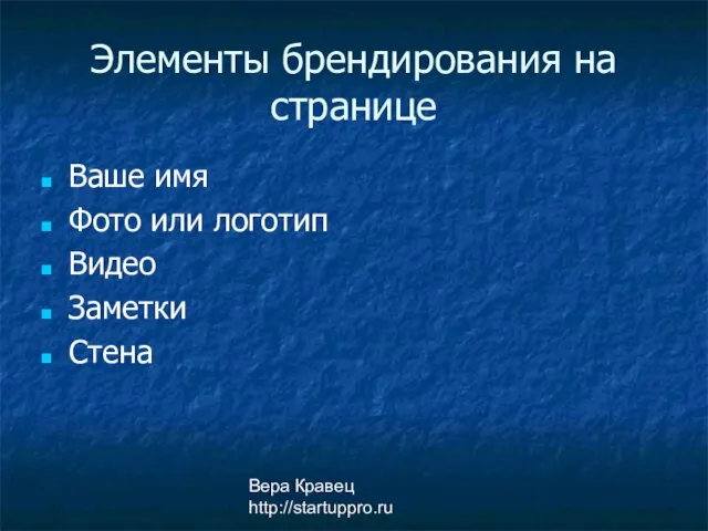 Вера Кравец http://startuppro.ru Элементы брендирования на странице Ваше имя Фото или логотип Видео Заметки Стена