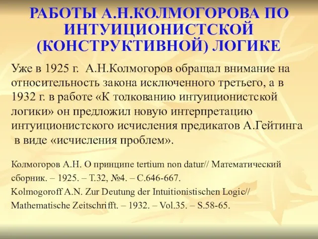 РАБОТЫ А.Н.КОЛМОГОРОВА ПО ИНТУИЦИОНИСТСКОЙ (КОНСТРУКТИВНОЙ) ЛОГИКЕ Уже в 1925 г. А.Н.Колмогоров обращал
