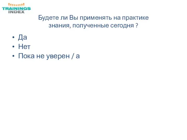 Будете ли Вы применять на практике знания, полученные сегодня ? Да Нет