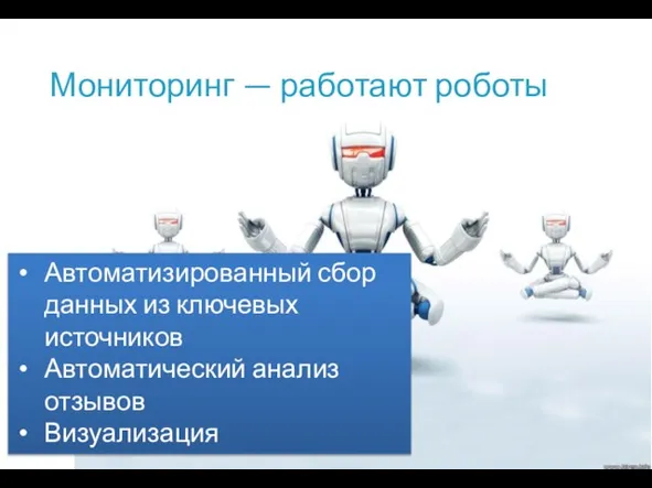 Мониторинг — работают роботы Автоматизированный сбор данных из ключевых источников Автоматический анализ отзывов Визуализация