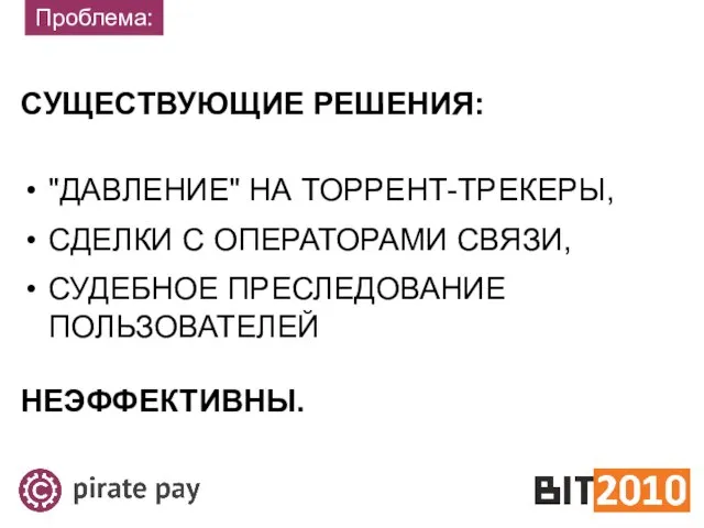 Проблема: СУЩЕСТВУЮЩИЕ РЕШЕНИЯ: "ДАВЛЕНИЕ" НА ТОРРЕНТ-ТРЕКЕРЫ, СДЕЛКИ С ОПЕРАТОРАМИ СВЯЗИ, СУДЕБНОЕ ПРЕСЛЕДОВАНИЕ ПОЛЬЗОВАТЕЛЕЙ НЕЭФФЕКТИВНЫ.