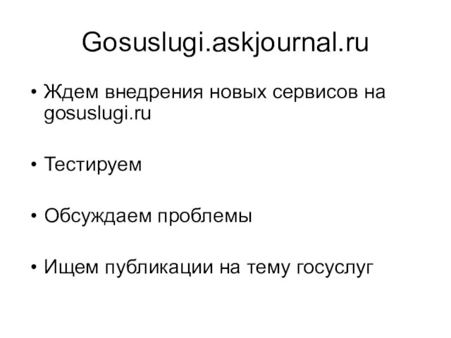 Gosuslugi.askjournal.ru Ждем внедрения новых сервисов на gosuslugi.ru Тестируем Обсуждаем проблемы Ищем публикации на тему госуслуг