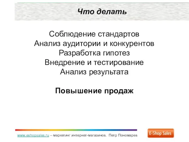 www.eshopsales.ru – маркетинг интернет-магазинов. Петр Пономарев Что делать Соблюдение стандартов Анализ аудитории