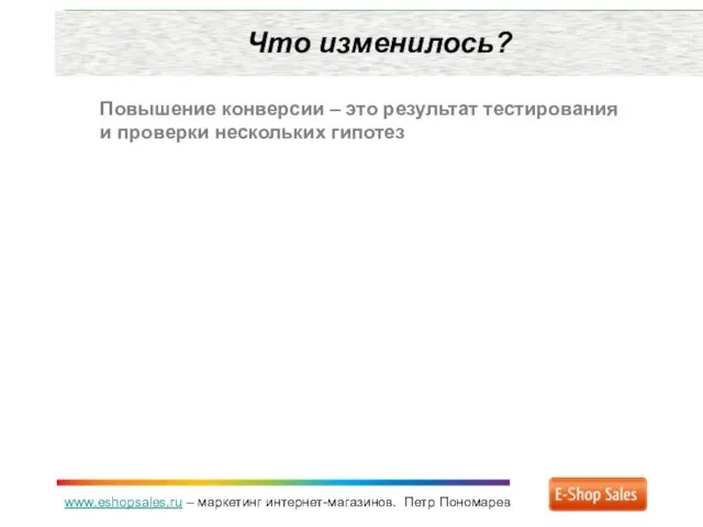 www.eshopsales.ru – маркетинг интернет-магазинов. Петр Пономарев Что изменилось? Повышение конверсии – это