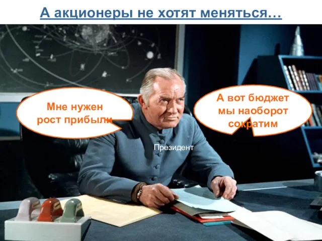 Мне нужен рост прибыли А вот бюджет мы наоборот сократим Президент А акционеры не хотят меняться…