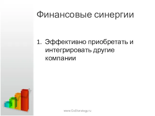 Финансовые синергии 1. Эффективно приобретать и интегрировать другие компании www.GoStarategy.ru