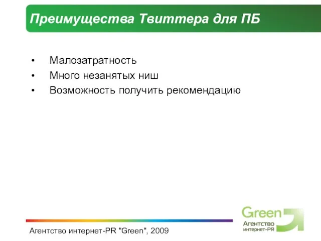 Агентство интернет-PR "Green", 2009 Преимущества Твиттера для ПБ Малозатратность Много незанятых ниш Возможность получить рекомендацию