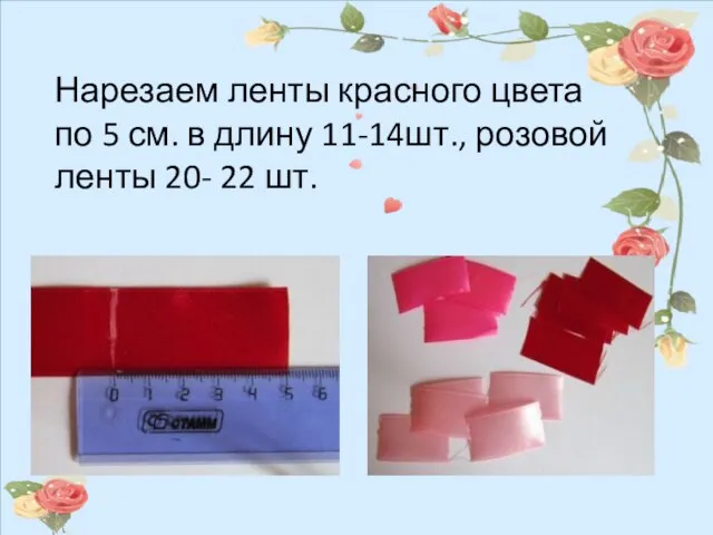 Нарезаем ленты красного цвета по 5 см. в длину 11-14шт., розовой ленты 20- 22 шт.