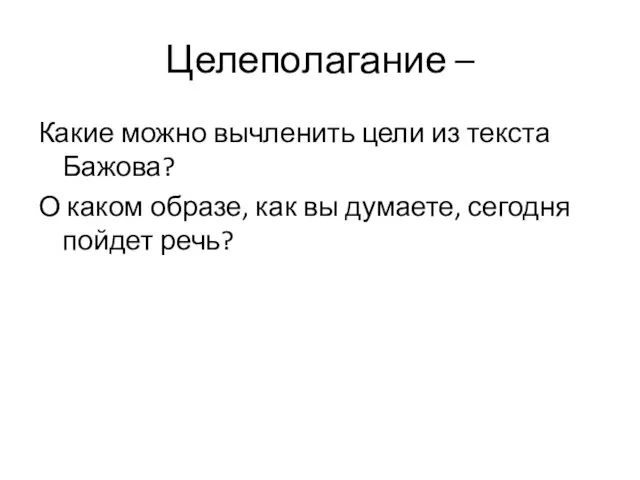 Целеполагание – Какие можно вычленить цели из текста Бажова? О каком образе,