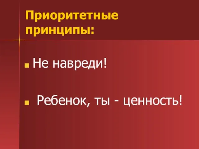 Приоритетные принципы: Не навреди! Ребенок, ты - ценность!