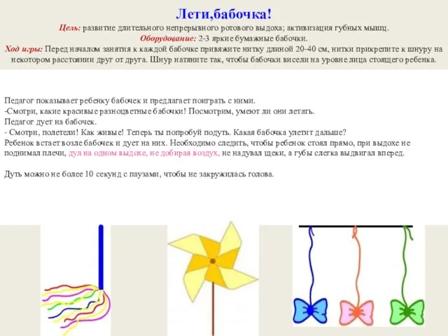 Лети,бабочка! Цель: развитие длительного непрерывного ротового выдоха; активизация губных мышц. Оборудование: 2-3