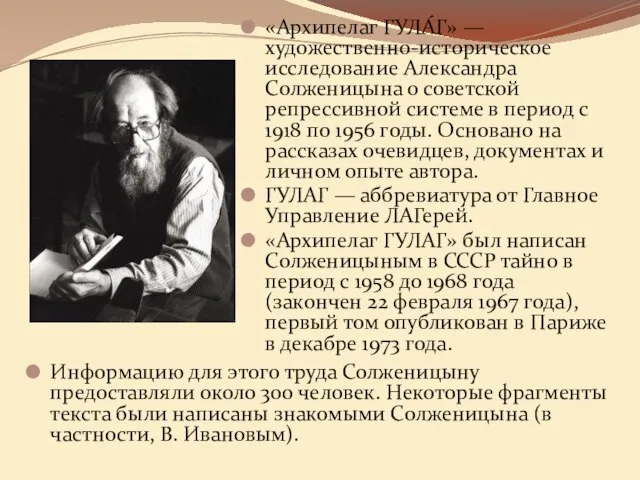 «Архипелаг ГУЛА́Г» — художественно-историческое исследование Александра Солженицына о советской репрессивной системе в