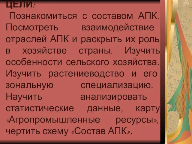 ЦЕЛИ: Познакомиться с составом АПК. Посмотреть взаимодействие отраслей АПК и раскрыть их