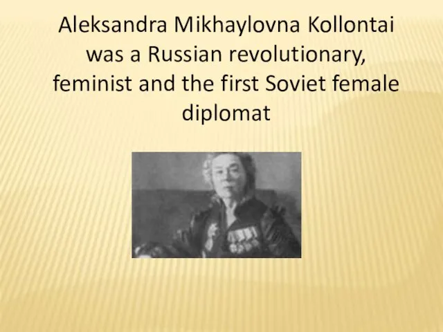 Aleksandra Mikhaylovna Kollontai was a Russian revolutionary, feminist and the first Soviet female diplomat