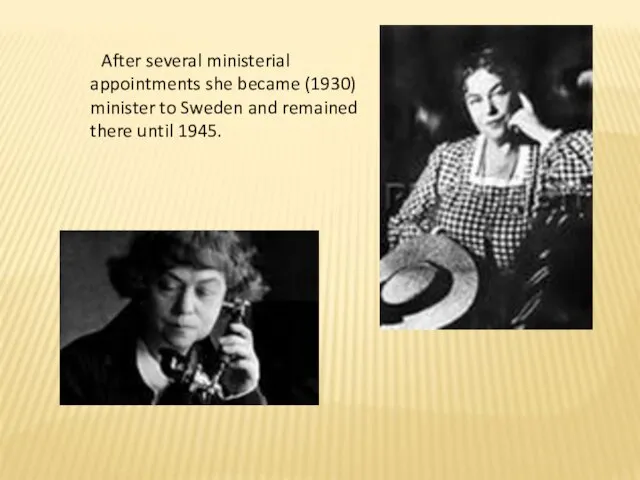 After several ministerial appointments she became (1930) minister to Sweden and remained there until 1945.