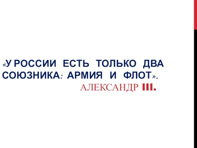 «У РОССИИ ЕСТЬ ТОЛЬКО ДВА СОЮЗНИКА: АРМИЯ И ФЛОТ». АЛЕКСАНДР III.