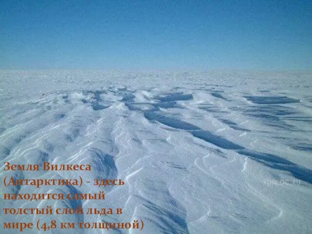 Земля Вилкеса (Антарктика) - здесь находится самый толстый слой льда в мире (4,8 км толщиной)