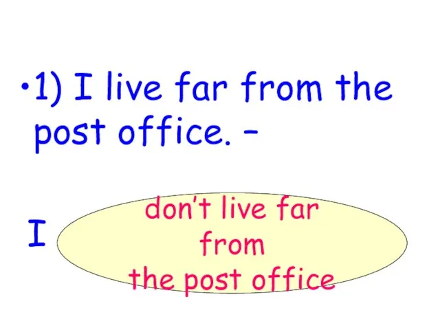 1) I live far from the post office. – I ______________. don’t