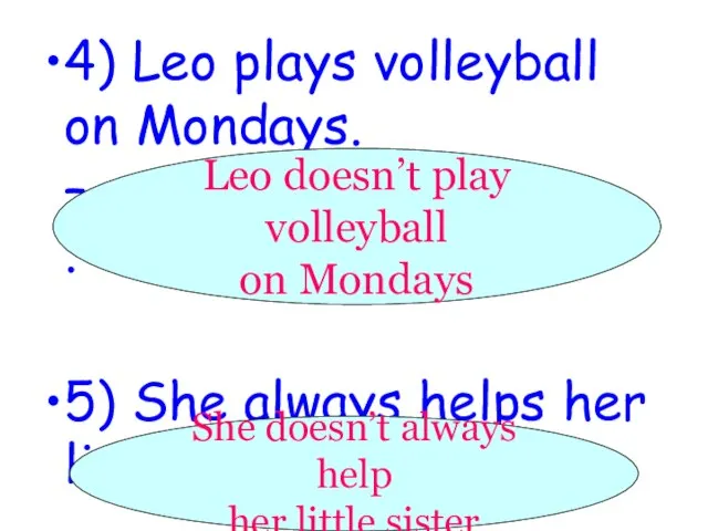 4) Leo plays volleyball on Mondays. –_________________. 5) She always helps her