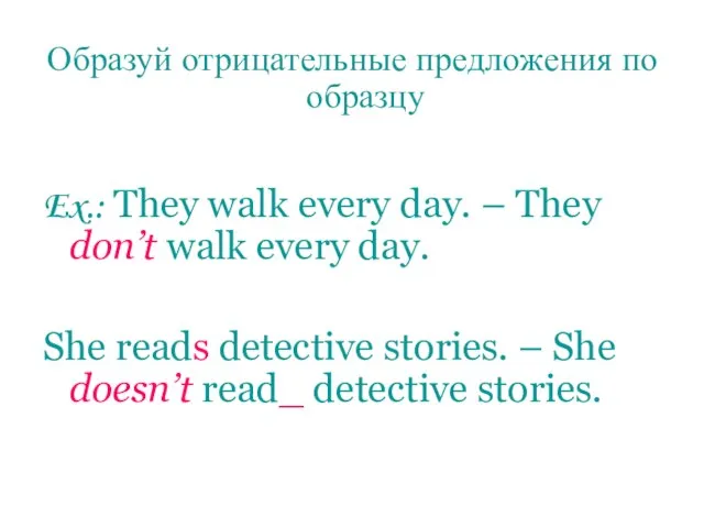 Образуй отрицательные предложения по образцу Ex.: They walk every day. – They