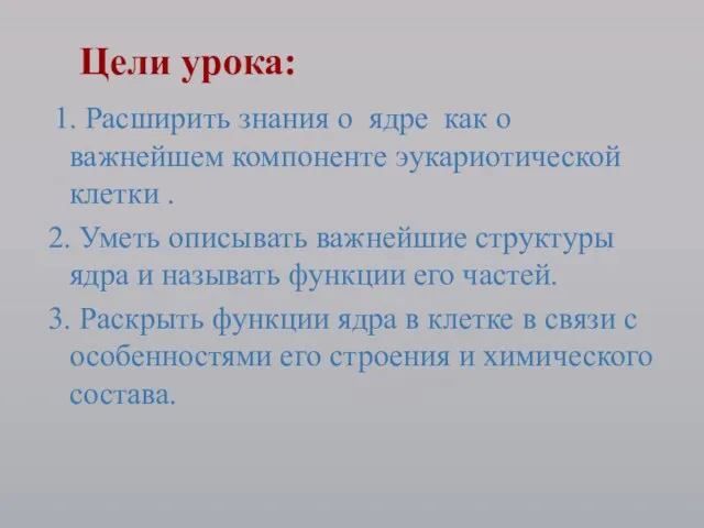 1. Расширить знания о ядре как о важнейшем компоненте эукариотической клетки .