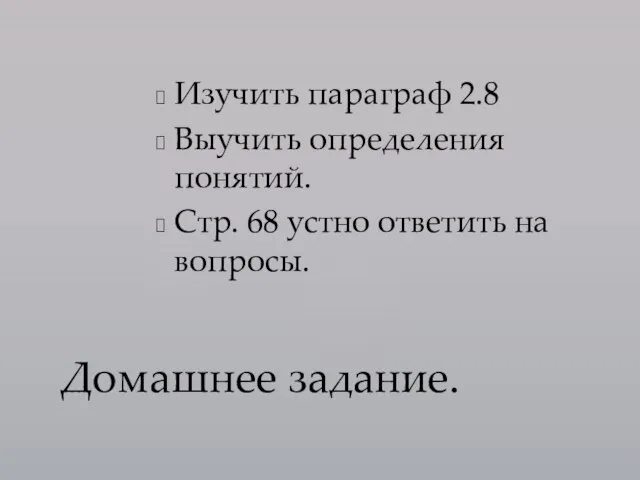 Изучить параграф 2.8 Выучить определения понятий. Стр. 68 устно ответить на вопросы. Домашнее задание.