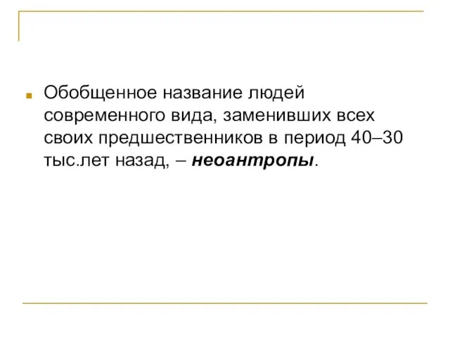 Обобщенное название людей современного вида, заменивших всех своих предшественников в период 40–30 тыс.лет назад, – неоантропы.