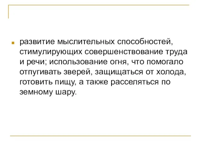 развитие мыслительных способностей, стимулирующих совершенствование труда и речи; использование огня, что помогало