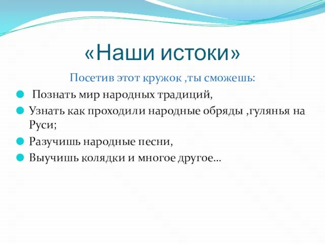 «Наши истоки» Посетив этот кружок ,ты сможешь: Познать мир народных традиций, Узнать