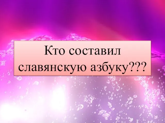 Кто составил славянскую азбуку???