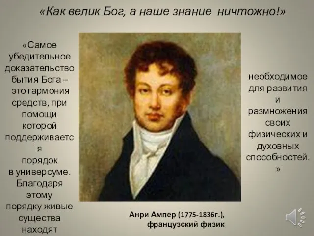 Анри Ампер (1775-1836г.), французский физик «Как велик Бог, а наше знание ничтожно!»