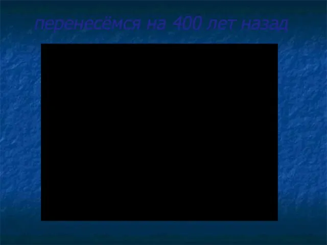 перенесёмся на 400 лет назад