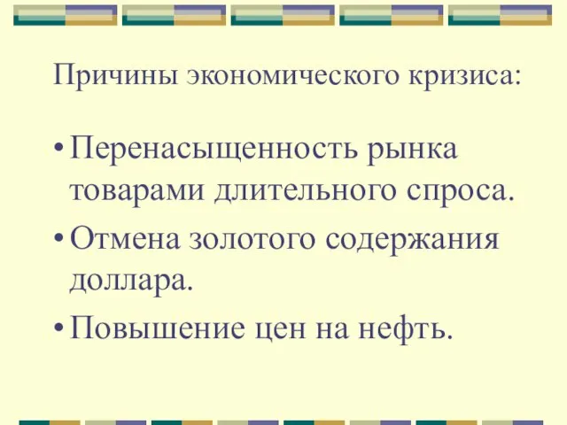 Причины экономического кризиса: Перенасыщенность рынка товарами длительного спроса. Отмена золотого содержания доллара. Повышение цен на нефть.