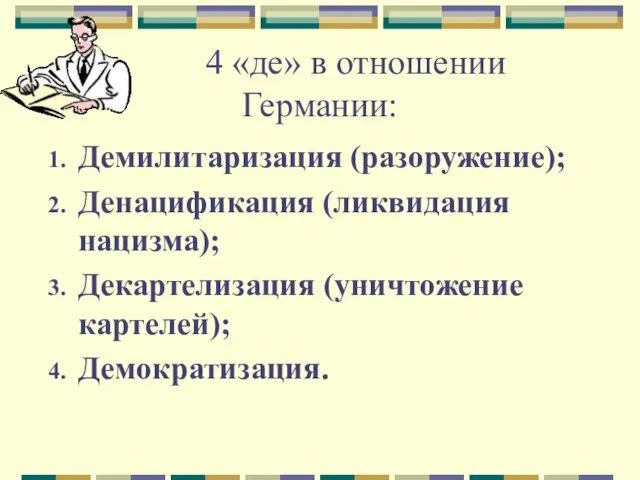 4 «де» в отношении Германии: Демилитаризация (разоружение); Денацификация (ликвидация нацизма); Декартелизация (уничтожение картелей); Демократизация.