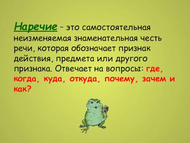 Наречие – это самостоятельная неизменяемая знаменательная честь речи, которая обозначает признак действия,