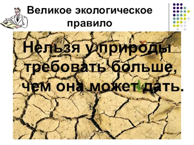 Великое экологическое правило Нельзя у природы требовать больше, чем она может дать.