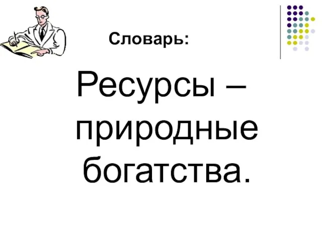 Словарь: Ресурсы – природные богатства.