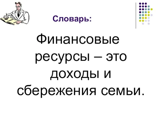 Словарь: Финансовые ресурсы – это доходы и сбережения семьи.