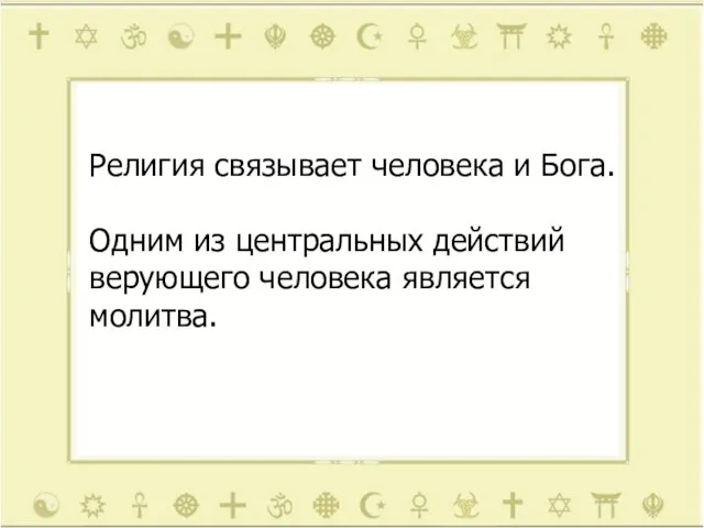 Религия связывает человека и Бога. Одним из центральных действий верующего человека является молитва.