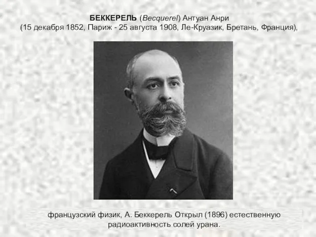 французский физик, А. Беккерель Открыл (1896) естественную радиоактивность солей урана. БЕККЕРЕЛЬ (Becquerel)