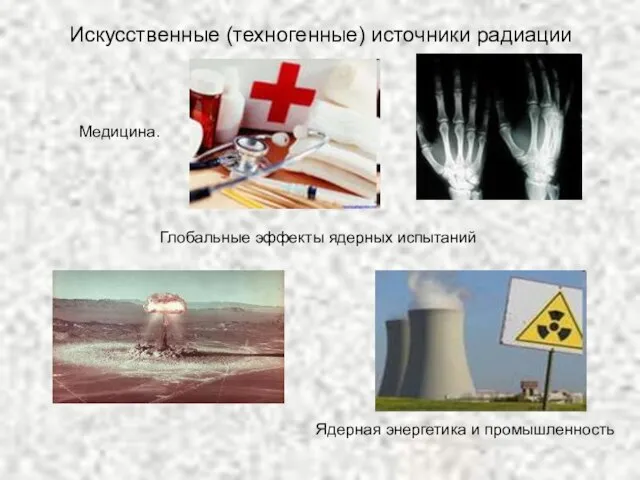 Искусственные (техногенные) источники радиации Медицина. Глобальные эффекты ядерных испытаний Ядерная энергетика и промышленность