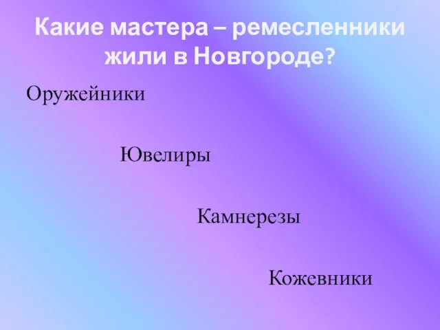 Какие мастера – ремесленники жили в Новгороде? Оружейники Ювелиры Камнерезы Кожевники