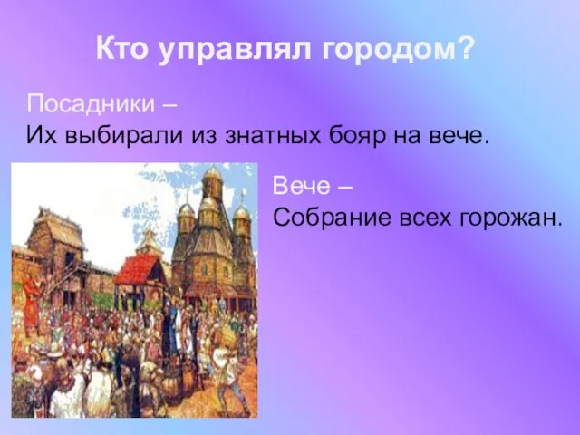 Кто управлял городом? Посадники – Их выбирали из знатных бояр на вече.