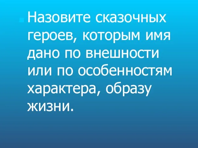 Назовите сказочных героев, которым имя дано по внешности или по особенностям характера, образу жизни.