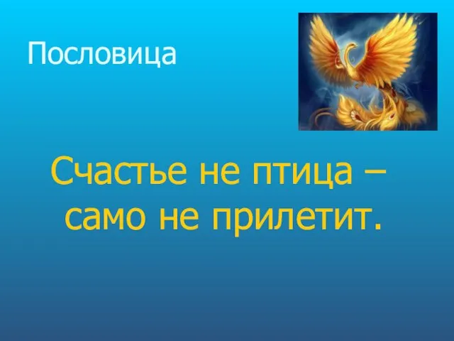 Пословица Счастье не птица – само не прилетит.