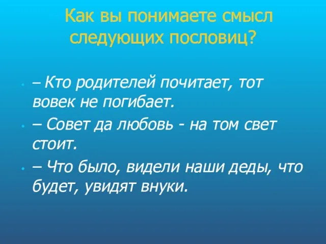 - Как вы понимаете смысл следующих пословиц? – Кто родителей почитает, тот