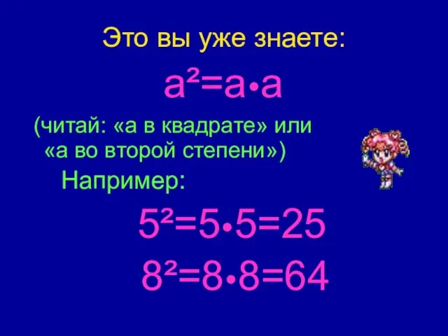 Это вы уже знаете: a²=a•a (читай: «а в квадрате» или «а во