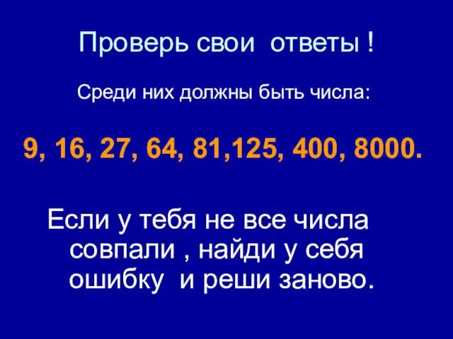 Проверь свои ответы ! Среди них должны быть числа: 9, 16, 27,