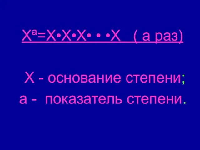 Хª=Х•Х•Х• • •Х ( а раз) Х - основание степени; а - показатель степени.