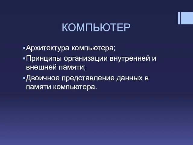 КОМПЬЮТЕР Архитектура компьютера; Принципы организации внутренней и внешней памяти; Двоичное представление данных в памяти компьютера.